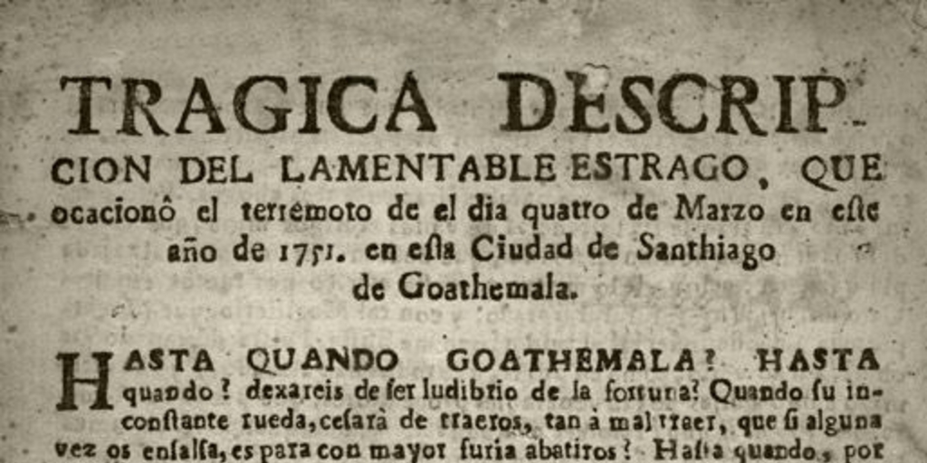 Tragica descripcion del lamentable estrago, que ocasionó el terremoto de el dia quatro de Marzo en este año de 1751 en esta ciudad de Santiago de Goathemala