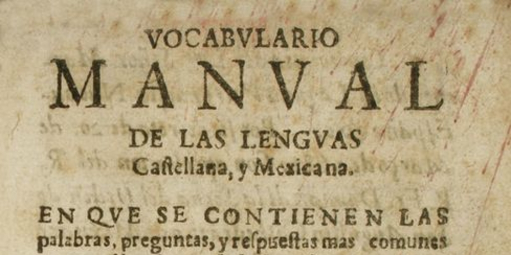 Vocabulario manual de las lenguas castellana y mexicana : en que se contienen las palabras, preguntas y respuestas mas comunes y ordinarias que le suelen ofrecer en el trato y comunicacion entre españoles é indios