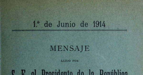 Mensaje leído por S. E. el Presidente de la República en la apertura de las Sesiones Ordinarias del Congreso Nacional: 1 de junio de 1914