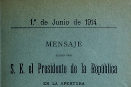 Mensaje leído por S. E. el Presidente de la República en la apertura de las Sesiones Ordinarias del Congreso Nacional: 1 de junio de 1914