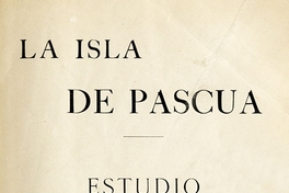 La Isla de Pascua: estudio de los títulos de dominio, de los derechos y de los contratos de Don Enrique Merlet y de la Compañía Explotadora de la Isla de Pascua