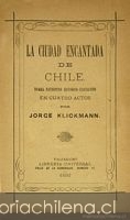 La ciudad encantada de Chile: drama patriótico histórico-fantástico en cuatro actos