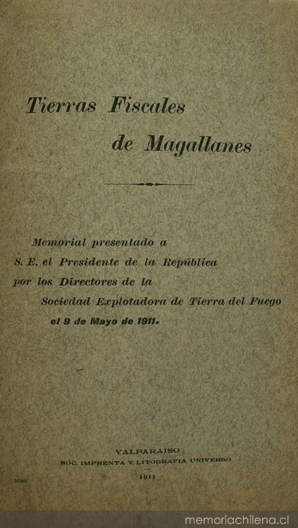 Tierras Fiscales de Magallanes: memorial presentado a S.E. el Presidente de la República por los Directores de la Sociedad Explotadora de Tierra del Fuego, el 9 de Mayo de 1911