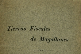 Tierras Fiscales de Magallanes: memorial presentado a S.E. el Presidente de la República por los Directores de la Sociedad Explotadora de Tierra del Fuego, el 9 de Mayo de 1911