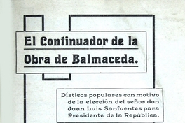 El continuador de la obra de Balmaceda: dísticos populares con motivo de la elección de don Juan Luis Sanfuentes...
