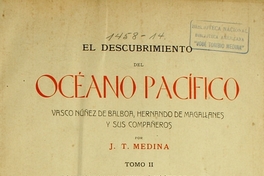 El descubrimiento del Océano Pacífico: Vasco Núnez de Balboa, Hernando de Magallanes y sus compañeros : memoria presentada a la Universidad de Chile ... : tomo 2