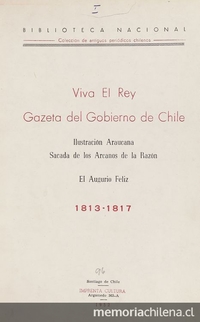 Viva el Rey Gazeta del Gobierno de Chile ; Ilustración Araucana sacada de los Arcanos de la Razón ; El Augurio Feliz: 1813-1817: v. 1