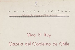 Viva el Rey Gazeta del Gobierno de Chile ; Ilustración Araucana sacada de los Arcanos de la Razón ; El Augurio Feliz: 1813-1817: v. 1