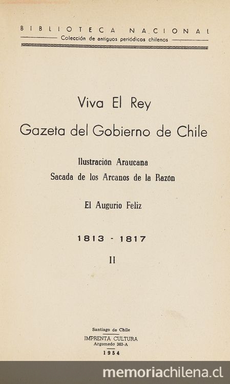 Viva el Rey Gazeta del Gobierno de Chile ; Ilustración Araucana sacada de los Arcanos de la Razón ; El Augurio Feliz: 1813-1817: v. 2