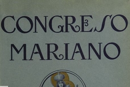 Relaciones y documentos del Congreso Mariano Femenino : celebrado en Santiago de Chile, julio de 1918 : para conmemorar el Centenario de la Proclamación de la Virgen del Carmen como Patrona Jurada de la República y de su Ejército.