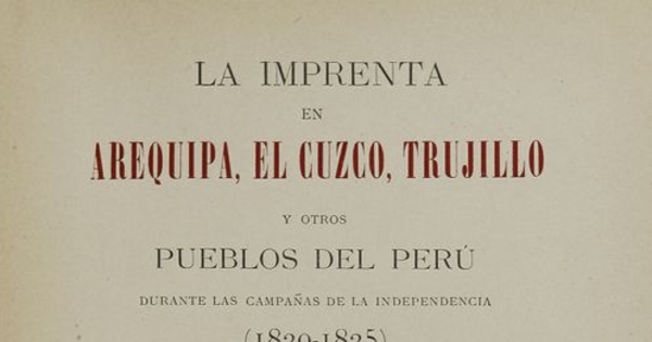 La Imprenta en Arequipa, El Cuzco, Trujillo y otros pueblos del Perú: durante las campañas de la Independencia (1820-1825)