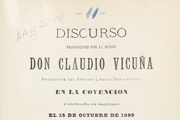 Discurso pronunciado por el Señor Don Claudio Vicuña, presidente del Partido Liberal Democrático en la convención celebrada en Santiago el 15 de Octubre en 1899, imprenta de la alianza Liberal, Santiago de Chile, 1899