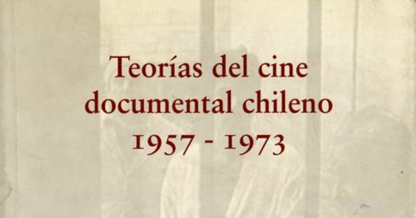 Portada de Teorías del cine documental chileno 1957-1973 de Pablo Corro, en coautoría con Carolina Larraín, Maite Alberdi y Camila van Diest.