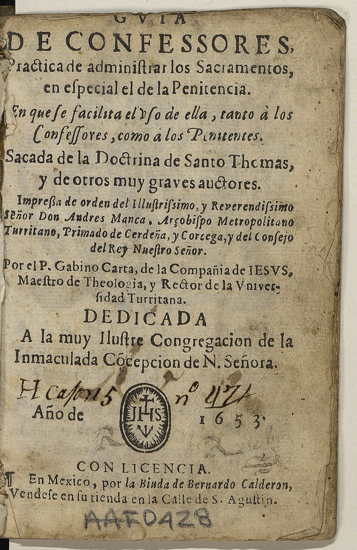 Guia de confessores, practica de administrar los Sacramentos, en especial el de la Penitencia en que se facilita el uso de ella, tanto a los confesores, como a los penitentes... / sacada de la Doctrina de Santo homas ... por el P. Gabino Carta. [1a. ed. mexicana] --