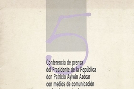 Conferencia de prensa del Presidente de la República Don Patricio Aylwin Azócar con medios de comunicación nacionales y extranjeros. Santiago de Chile: Secretaría de Comunicación y Cultura, 1990, 12p.