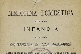 Medicina Doméstica de la Infancia, o sea, consejos a las madres, sobre el modo de criar, cuidar, educar y curar a sus hijos por sí mismas. Santiago: [s.n.], 1877