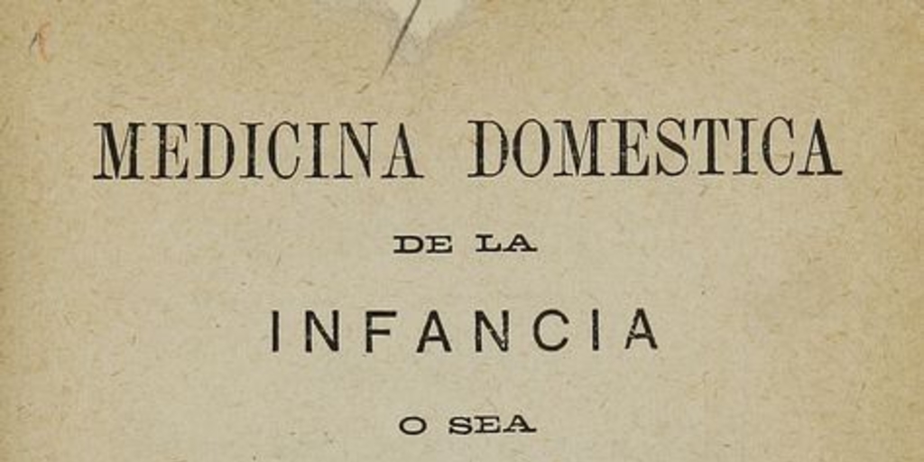 Medicina Doméstica de la Infancia, o sea, consejos a las madres, sobre el modo de criar, cuidar, educar y curar a sus hijos por sí mismas. Santiago: [s.n.], 1877