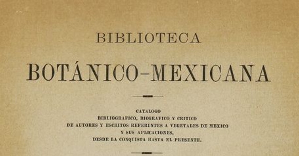 Biblioteca botánico-mexicana: catalogo bibliográfico, biográfico y crítico de autores y escritos referentes a vegetales de México y sus aplicaciones, desde la conquista hasta el presente. México: Oficina Tip. de la Secretaria de Fomento, 1895