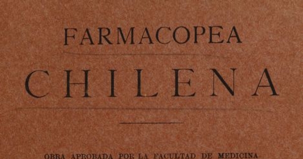 Farmacopea chilena: obra aprobada por la Facultad de Medicina y Farmacia de Chile y mandada a adoptar por el Supremo Gobierno como Farmacopea Nacional. Santiago: Impr.Lit.. y Encuadernación Barcelona, 1905