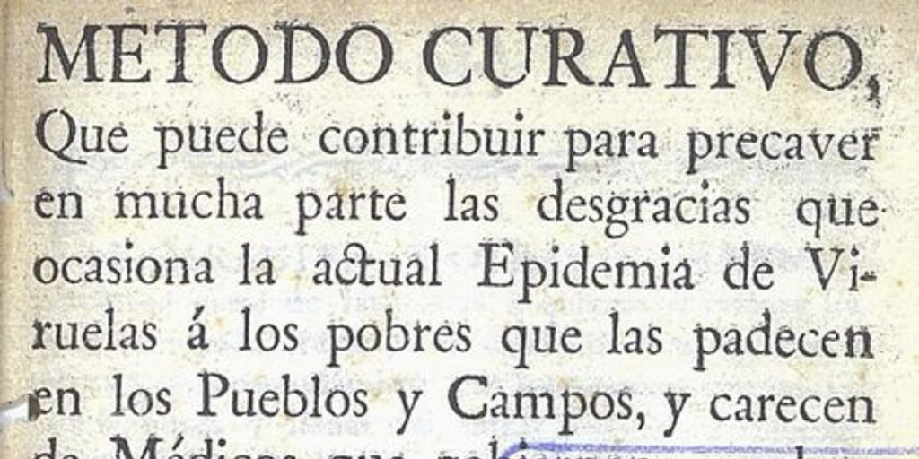 Método curativo que puede contribuir para precaver en mucha parte las desgracias que ocasiona la actual epidemia de viruelas a los pobres que las padecen en los pueblos y campos, y carecen de médicos que gobiernen prudentemente su curación. Puebla: En la Oficina del Real y Pontificio Seminario Palafoxiano, 1779