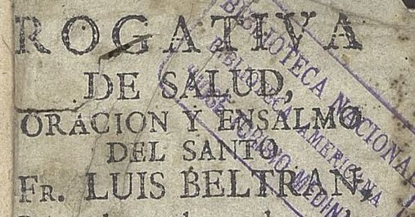 Rogativa de salud, oración y ensalmo del Santo Fr. Luis Beltran, con el qual curaba toda [sic] las enfermedades: y las anotaciones y advertencias contra la ignorancia o malicia que se usa.... Puebla: En la Oficina de D. Pedro de la Rosa, 1781