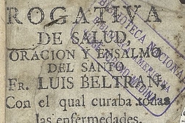 Rogativa de salud, oración y ensalmo del Santo Fr. Luis Beltran, con el qual curaba toda [sic] las enfermedades: y las anotaciones y advertencias contra la ignorancia o malicia que se usa.... Puebla: En la Oficina de D. Pedro de la Rosa, 1781