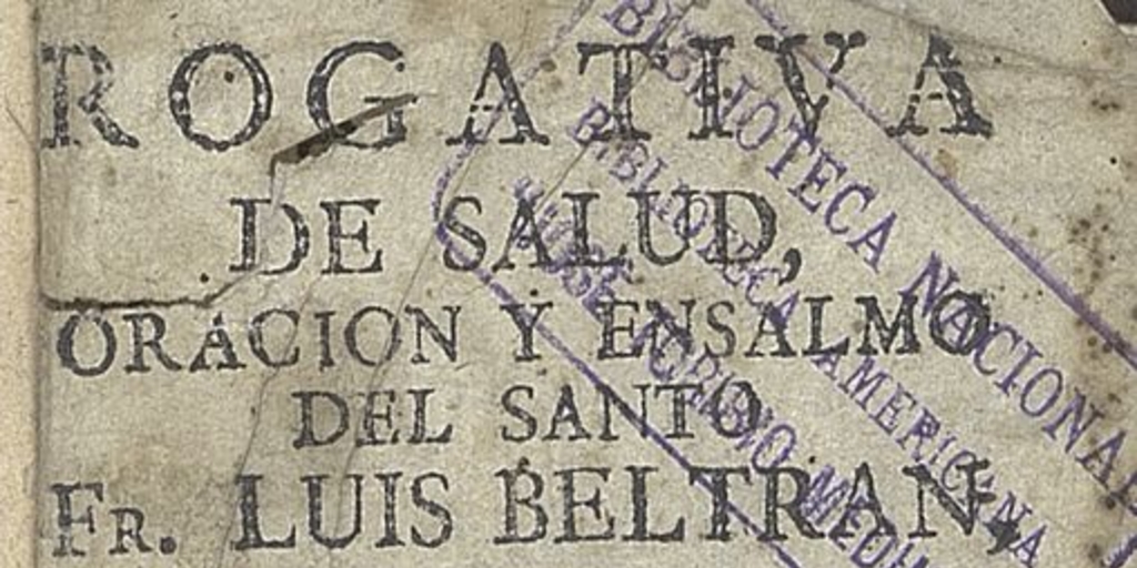 Rogativa de salud, oración y ensalmo del Santo Fr. Luis Beltran, con el qual curaba toda [sic] las enfermedades: y las anotaciones y advertencias contra la ignorancia o malicia que se usa.... Puebla: En la Oficina de D. Pedro de la Rosa, 1781