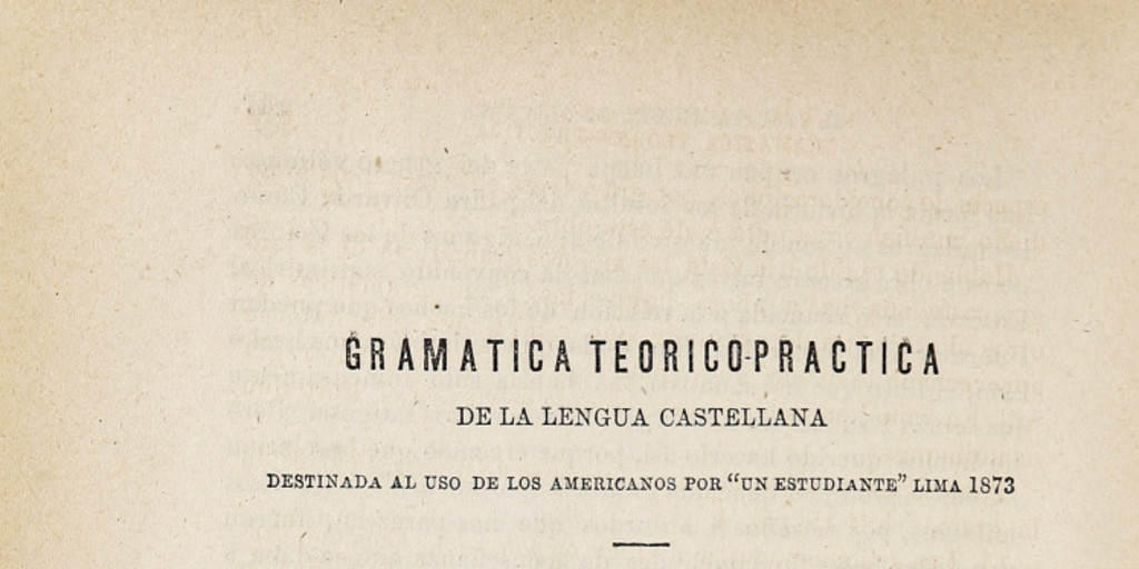 Gramática Teórico-práctica de la lengua castellana destinada al uso de los americanos por "un estudiante" Lima 1873