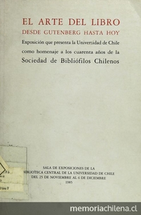 Portada de El Arte del libro desde Gutenberg hasta hoy: exposición que presenta la Universidad de Chile como homenaje a los cuarenta años de la Sociedad de Bibliófilos Chilenos, 1985