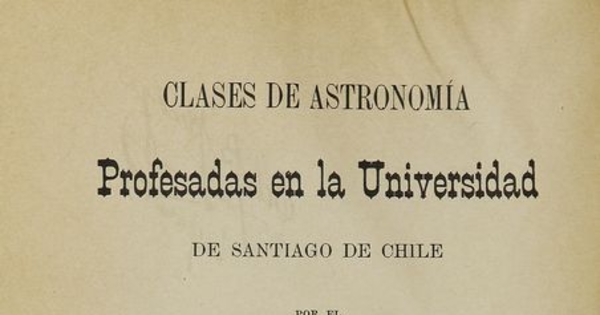 Clases de astronomía :profesadas en la Universidad de Chile /Wilhelm Friedrich Ristenpart. Santiago, Chile : Impr. Cervantes, 1912. viii, 294 p.
