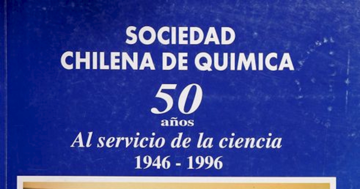  Sociedad Chilena de Química: cincuenta años al servicio de la ciencia Santiago] : La Sociedad, [1996]