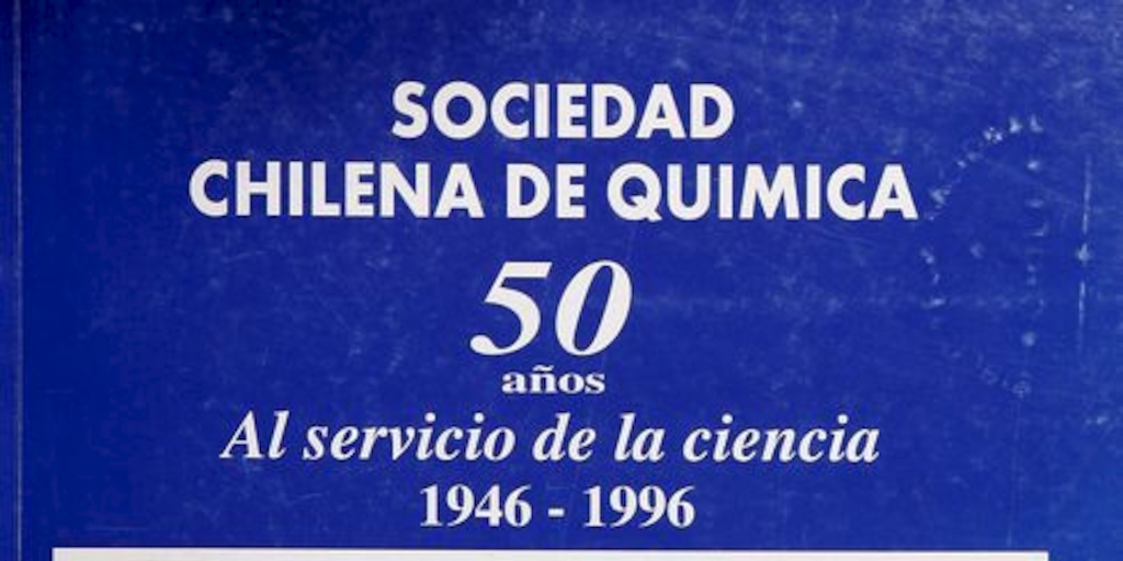  Sociedad Chilena de Química: cincuenta años al servicio de la ciencia Santiago] : La Sociedad, [1996]