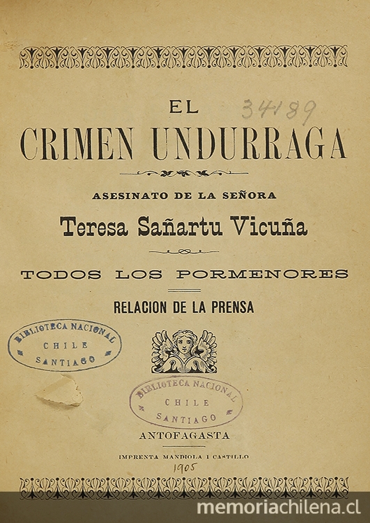  El crimen Undurraga: asesinato de la señora Teresa Sañartu Vicuña. Antofagasta: Impr. Mandiola i Castillo , 1905. 143 p.