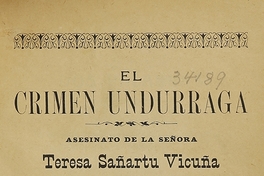  El crimen Undurraga: asesinato de la señora Teresa Sañartu Vicuña. Antofagasta: Impr. Mandiola i Castillo , 1905. 143 p.