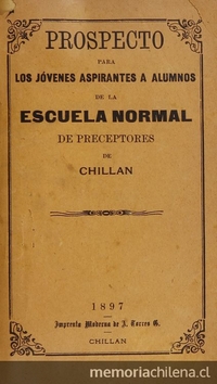 Escuela Normal de Preceptores de Chillán. Prospecto para los jóvenes aspirantes a alumnos de la Escuela Normal de Preceptores de Chillán. Chillán: Imprenta y Encuadernación Moderna, 1897.