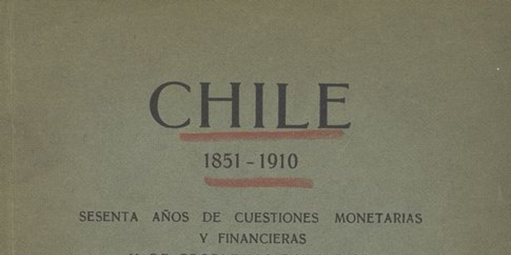 Chile: 1851-1910: sesenta años de cuestiones monetarias y financieras y de problemas bancarios.  Santiago de Chile: Impr. Lit. y Encuadernación Barcelona, 1911, 265 p.