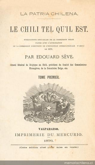 Le Chili tel qu'il est. : publications officielles de la Commission belge faites avec l'approbation de la Commission Directrice de l'Exposition Internationale du Chili de 1875 : tome premier