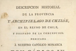Descripción historial de la provincia y archipiélago de Chiloé, en el Reyno de Chile y Obispado de la Concepción. Dedicada a nuestro católico monarca Don Carlos IV (que Dios guarde)