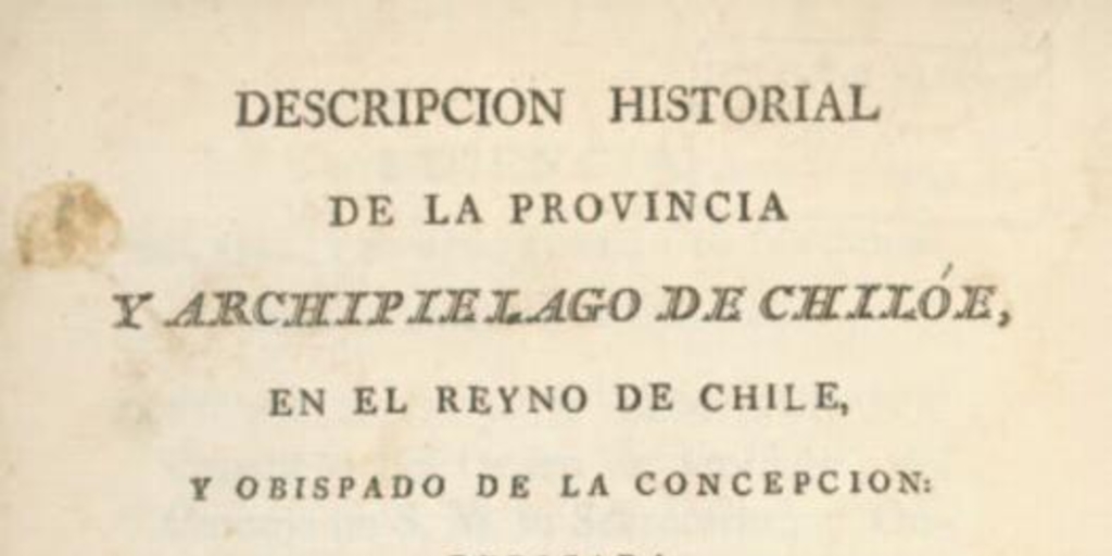 Descripción historial de la provincia y archipiélago de Chiloé, en el Reyno de Chile y Obispado de la Concepción. Dedicada a nuestro católico monarca Don Carlos IV (que Dios guarde)