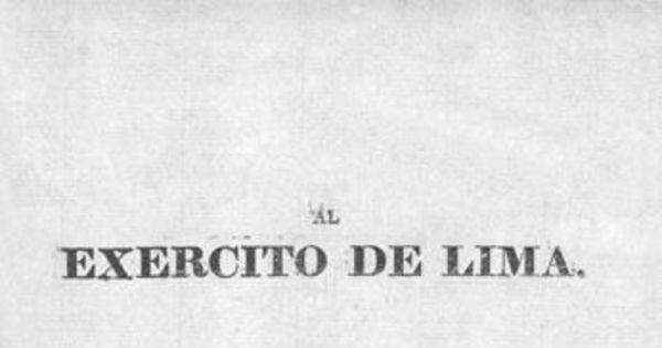 Al Exercito de Lima. El Gobierno de Lima os ha destinado a renovar entre nosotros el teatro de la guerra ... Palacio de Gobierno enero 30 de 1818