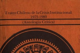 Teatro chileno de la crisis institucional 1973-1980 : (antología crítica)