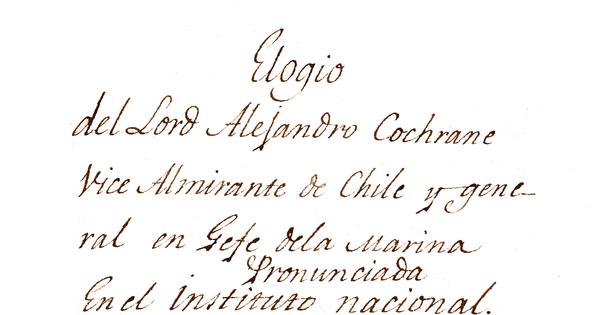 Elogio del Lord Alejandro Cochrane Vice Almirante de Chile y General en Gefe de la Marina[manuscrito] : pronunciada en el Instituto Nacional