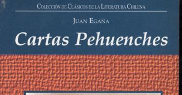 Cartas Pehuenches, o, Correspondencia de dos indios naturales del Pire-Mapu, ó sea la cuarta tetrarquía en los Andes, el uno residente en Santiago, y el otro en las Cordillerras Pehuenches