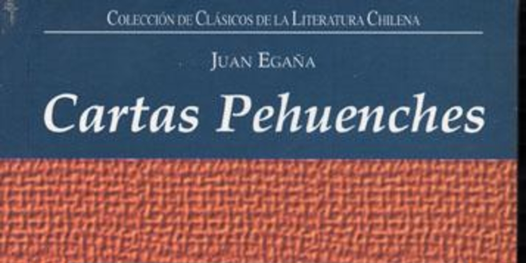 Cartas Pehuenches, o, Correspondencia de dos indios naturales del Pire-Mapu, ó sea la cuarta tetrarquía en los Andes, el uno residente en Santiago, y el otro en las Cordillerras Pehuenches