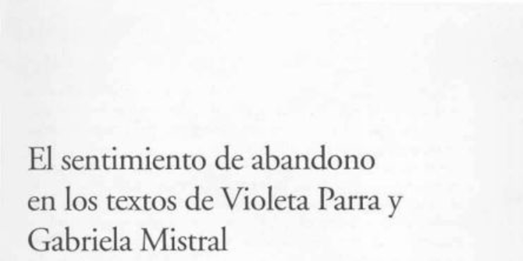 El sentimiento de abandono en los textos de Violeta Parra y Gabriela Mistral