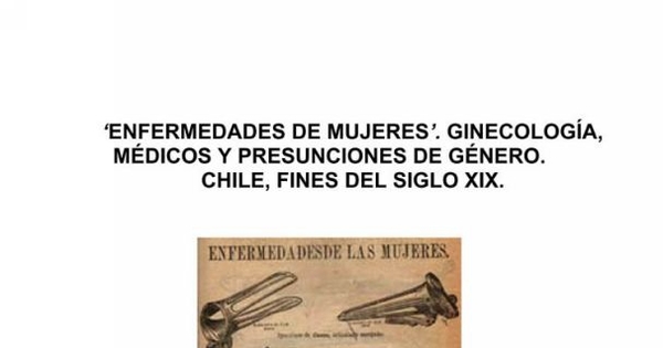 "Enfermedades de mujeres" : ginecología, médicos y presunciones de género : Chile, fines del siglo XIX