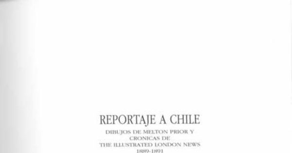 Reportaje a Chile : dibujos de Melton Prior y crónicas de The Illustrated London News : 1889-1891 = Report on Chile : sketches by Melton Prior and reports in "The Illustrated London News" : 1889-1891