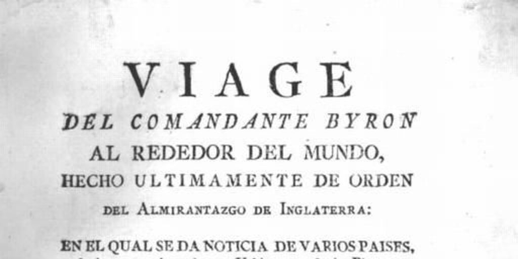 Viage del Comandante Byron alrededor del mundo ... en el cual se da noticia de varios países, de las costumbres de sus habitantes, de las plantas y animales estraños