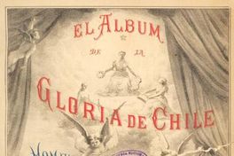 El álbum de la gloria de Chile : homenaje al Ejército y Armada de Chile en la memoria de sus más ilustres marinos y soldados muertos por la patria en la Guerra del Pacífico : 1879-1883