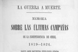 La guerra a muerte : memoria sobre las últimas campañas de la Independencia de Chile : 1819-1824